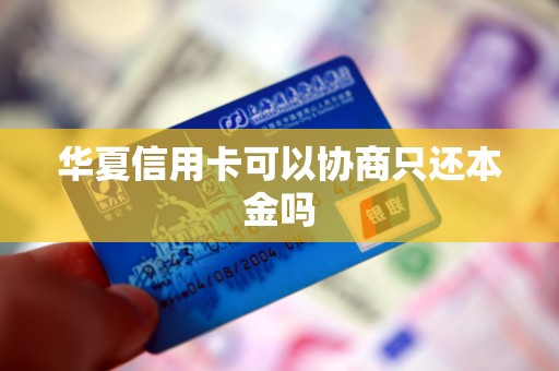华夏信用卡可以协商只还本金吗