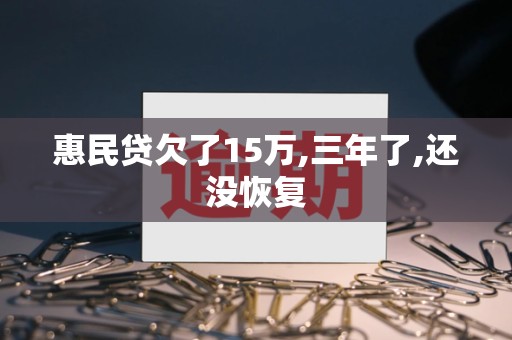 惠民贷欠了15万,三年了,还没恢复