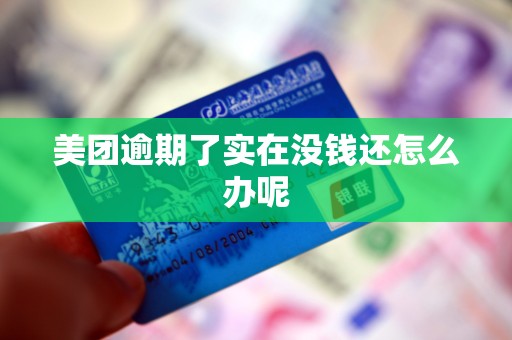 美团逾期了实在没钱还怎么办呢 美团逾期了实在没钱还怎么办呢