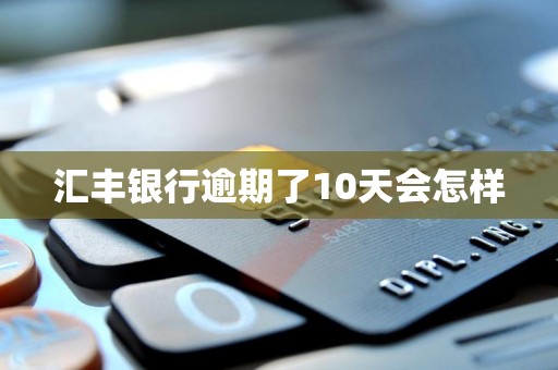 汇丰银行逾期了10天会怎样 汇丰银行逾期了10天会怎样