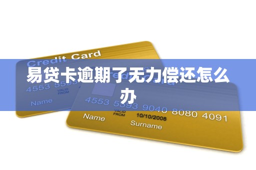 易贷卡逾期了无力偿还怎么办 易贷卡逾期了无力偿还怎么办