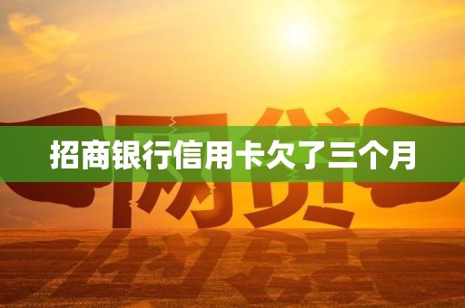 招商银行信用卡欠了三个月