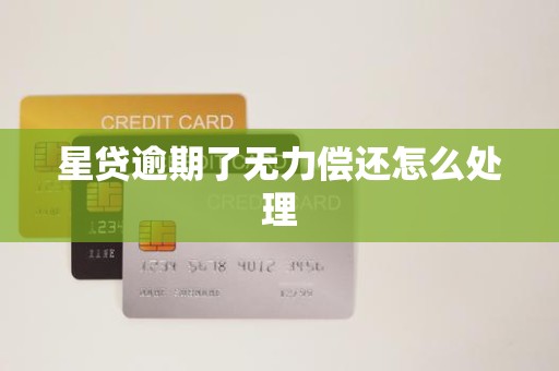 星贷逾期了无力偿还怎么处理 星贷逾期了无力偿还怎么处理