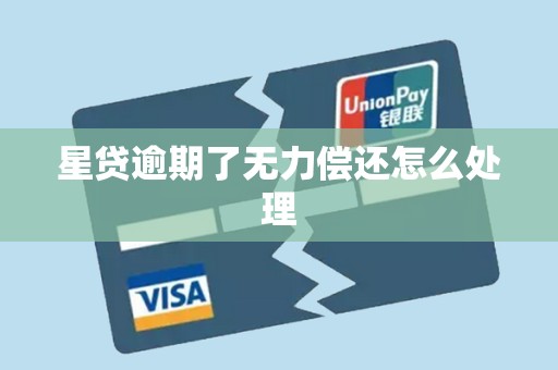 星贷逾期了无力偿还怎么处理 星贷逾期了无力偿还怎么处理