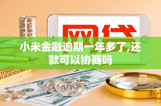 小米金融逾期一年多了,还款可以协商吗