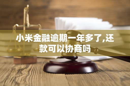 小米金融逾期一年多了,还款可以协商吗