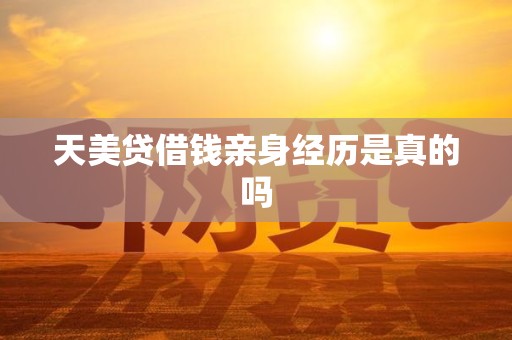 天美贷借钱亲身经历是真的吗