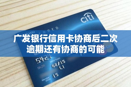 广发银行信用卡协商后二次逾期还有协商的可能 广发银行信用卡协商后二次逾期还有协商的可能