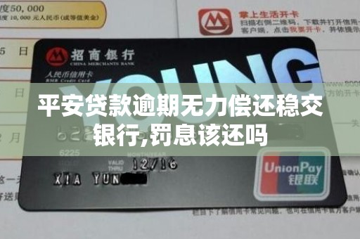 平安贷款逾期无力偿还稳交银行,罚息该还吗