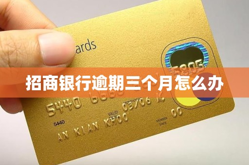 招商银行逾期三个月怎么办 招商银行逾期三个月怎么办