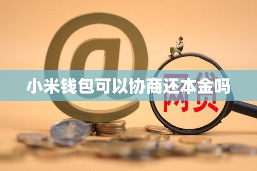 小米钱包可以协商还本金吗