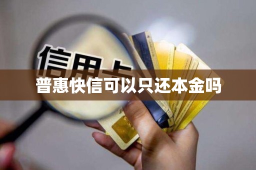 普惠快信可以只还本金吗 普惠快信可以只还本金吗