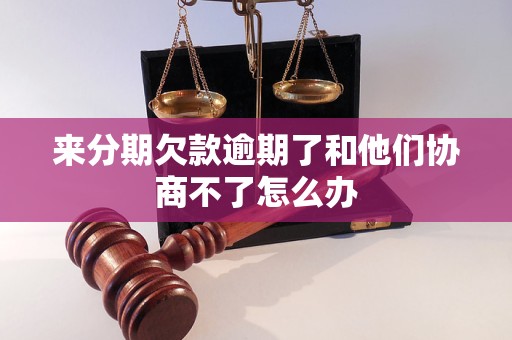 来分期欠款逾期了和他们协商不了怎么办