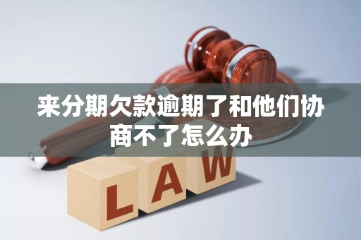 来分期欠款逾期了和他们协商不了怎么办
