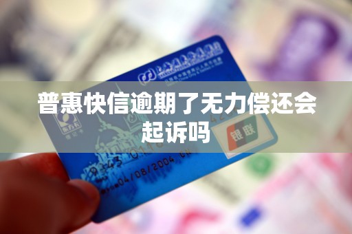 普惠快信逾期了无力偿还会起诉吗