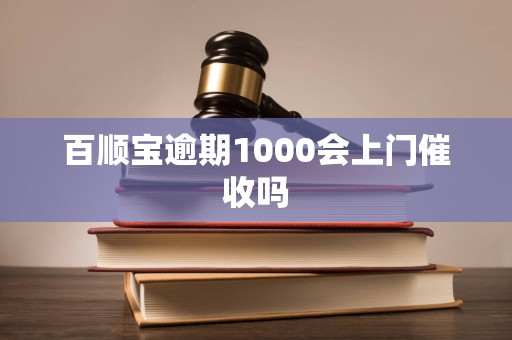 百顺宝逾期1000会上门催收吗