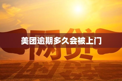 美团逾期多久会被上门 美团逾期多久会被上门