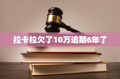拉卡拉欠了10万逾期6年了