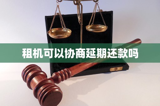 租机可以协商延期还款吗 租机可以协商延期还款吗