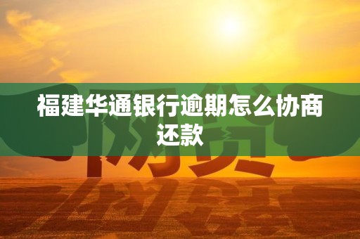 福建华通银行逾期怎么协商还款