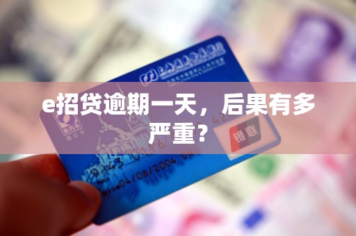 e招贷逾期一天,后果有多严重? e招贷逾期一天,后果有多严重?