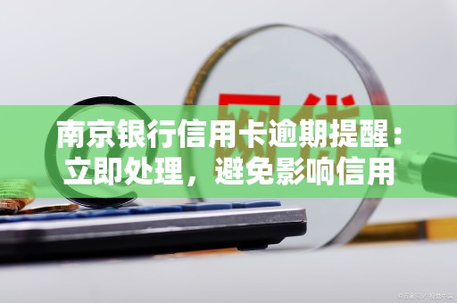 南京银行信用卡逾期提醒：立即处理，避免影响信用