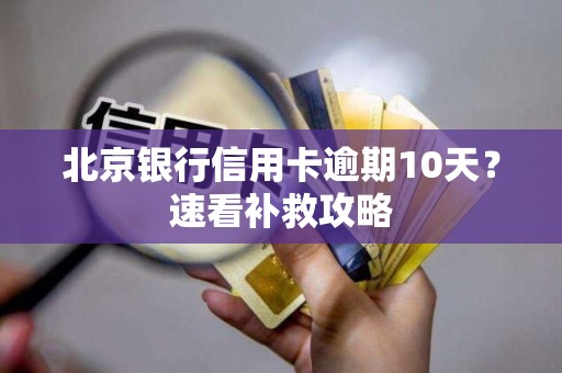 北京银行信用卡逾期10天？速看补救攻略