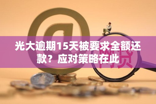 光大逾期15天被要求全额还款？应对策略在此