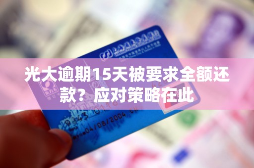 光大逾期15天被要求全额还款？应对策略在此