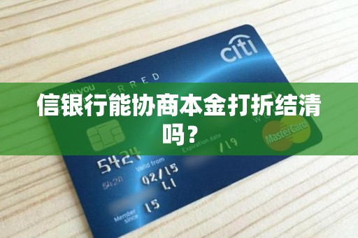 信银行能协商本金打折结清吗? 信银行能协商本金打折结清吗?