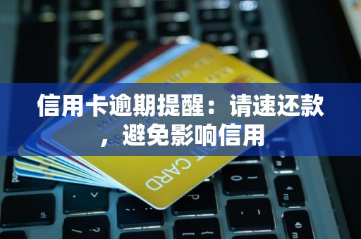 信用卡逾期提醒:请速还款,避免影响信用 信用卡逾期提醒:请速还款,避免影响信用