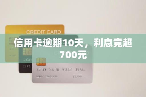 信用卡逾期10天，利息竟超700元