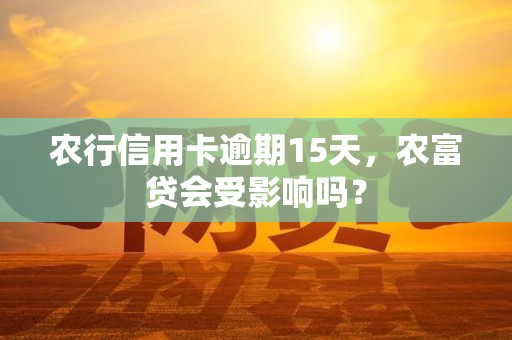 农行信用卡逾期15天，农富贷会受影响吗？