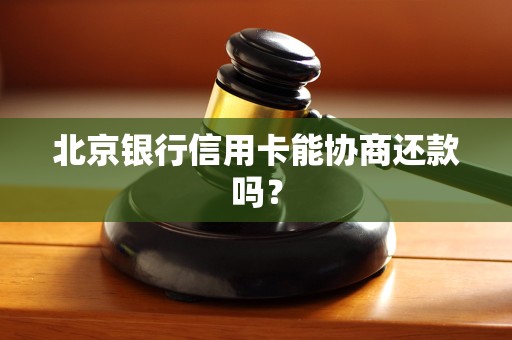 北京银行信用卡能协商还款吗？
