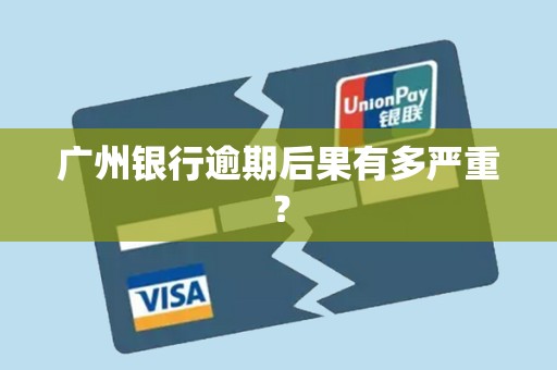 广州银行逾期后果有多严重？