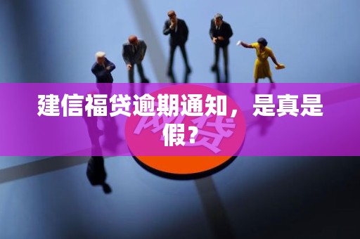 建信福贷逾期通知,是真是假? 建信福贷逾期通知,是真是假?