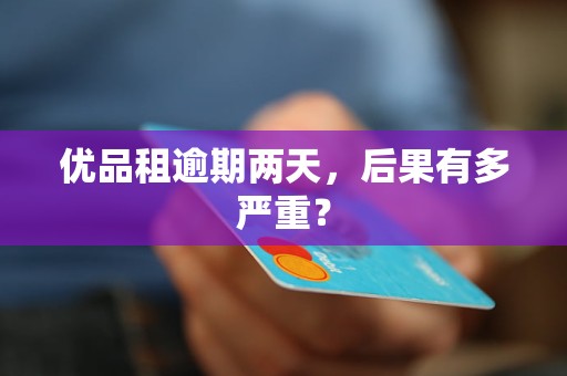 优品租逾期两天，后果有多严重？