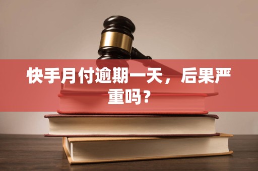 快手月付逾期一天,后果严重吗? 快手月付逾期一天,后果严重吗?