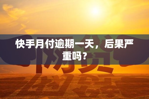 快手月付逾期一天,后果严重吗? 快手月付逾期一天,后果严重吗?
