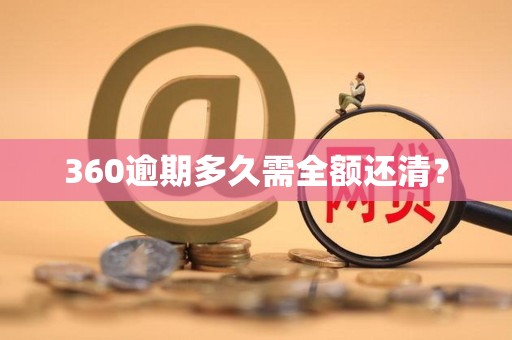 360逾期多久需全额还清? 360逾期多久需全额还清?