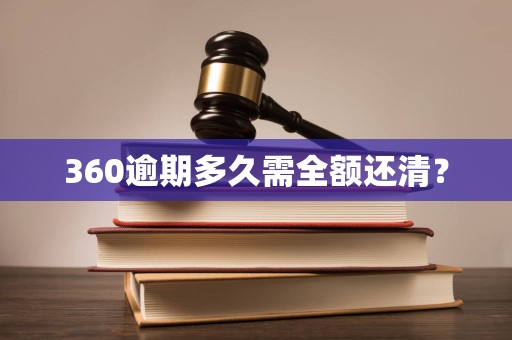 360逾期多久需全额还清? 360逾期多久需全额还清?