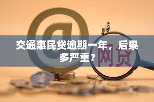 交通惠民贷逾期一年，后果多严重？