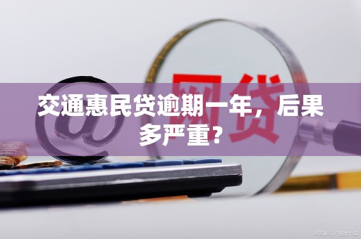 交通惠民贷逾期一年，后果多严重？