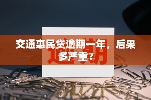 交通惠民贷逾期一年，后果多严重？