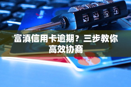 富滇信用卡逾期？三步教你高效协商