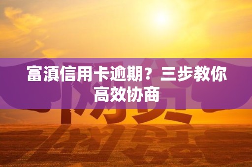 富滇信用卡逾期？三步教你高效协商