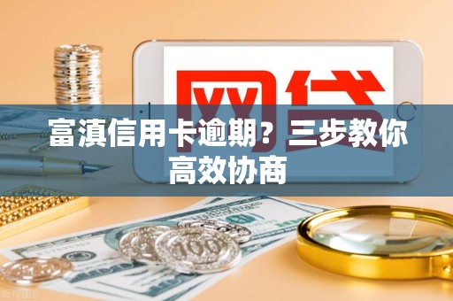 富滇信用卡逾期？三步教你高效协商