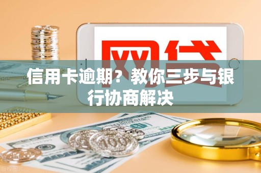 信用卡逾期？教你三步与银行协商解决