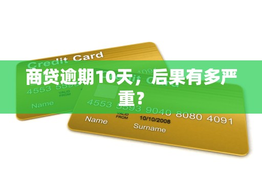 商贷逾期10天，后果有多严重？