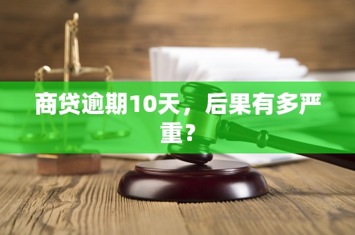 商贷逾期10天，后果有多严重？